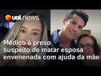 Médico é preso suspeito de matar a esposa envenenada; mãe teria ajudado filho no crime