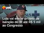 Lula anuncia que isenção do IR até R$ 5 mil será enviada ao Congresso na próxima semana; veja