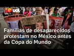 Copa do Mundo: Famílias de desaparecidos protestam no México horas antes da cerimônia de abertura