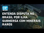 Entenda disputa no Brasil por ilha submersa com minerais raros l O POVO News