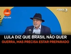 Lula diz que Brasil não quer guerra, mas precisa estar preparado