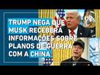 Trump nega que Musk receberá informações sobre planos de guerra com a China