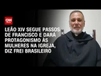Novo papa continuará dando destaque em cargos da Igreja para mulheres, diz frei | CNN PRIME TIME