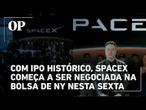 Com IPO histórico, SpaceX começa a ser negociada na bolsa de Nova York nesta sexta