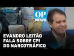 Evandro Leitão sobre CPI do Narcotráfico: 