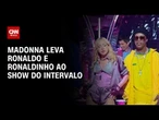 Madonna se apresenta com Ronaldo e Ronaldinho Gaúcho na final da Copa | LIVE CNN