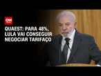 Quaest: Para 48%, Lula vai conseguir negociar tarifaço; 45% acham que não | CNN NOVO DIA