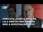 Sindicato ligado a irmão de Lula mantém diretoria em meio a investigação de CPMI