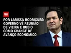 Análise: Governo vê reunião de Vieira e Rubio como chance de avanço econômico | CNN ARENA