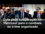 Lula pede cooperação entre os países do Mercosul para o combate ao crime organizado na região