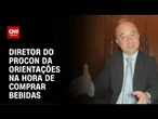 Veja as orientações do Procon na hora de comprar bebidas | AGORA CNN
