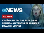 AO VIVO: Virgínia na CPI das Bets; INSS notifica afetados por fraude; Lula e Xi Jinping | OP News
