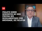 Precisamos regulamentar o projeto sobre descontos no INSS com brevidade, diz relator | BASTIDORES