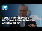 Temer propõe ‘pacto nacional’ para resolver questão da anistia aos condenados de 8/1 | O POVO News