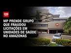 MP prende grupo que fraudou licitações em unidades de saúde no Amazonas | LIVE CNN