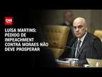 Luísa Martins: Pedido de impeachment contra Moraes não deve prosperar | BASTIDORES CNN