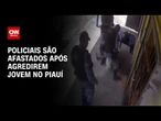PMs são afastados após espancarem jovem no Piauí | CNN 360º