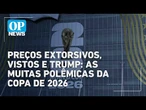 Preços extorsivos, inchaço, vistos e Trump: as muitas polêmicas da Copa de 2026 | OP NEWS