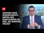Governo quer que ressarcimento aos beneficiários seja rápido, diz ministro Wolney | BASTIDORES CNN