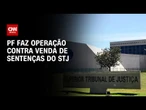 PF deflagra nova fase de operação que investiga venda de sentenças no STJ | CNN NOVO DIA