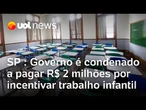 Governo de SP é condenado a pagar R$ 2 milhões por incentivar trabalho infantil