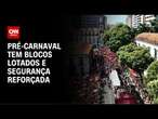 Pré-carnaval tem blocos lotados e segurança reforçada | CNN NOVO DIA