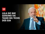 Lula diz que governo vai taxar big techs dos Estados Unidos | CNN PRIME TIME