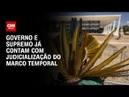 Governo e supremo já contam com judicialização do marco temporal | BASTIDORES CNN
