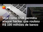 Ataque hacker: veja como um USB permitiu a invasão e o roubo de R$ 100 milhões de um banco; vídeo