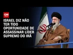 Israel afirma não ter tido oportunidade de matar líder supremo do Irã | CNN 360º