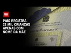 Em um ano, ao menos 20 mil crianças tiveram só registro da mãe no Brasil | CNN PRIME TIME