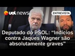Indícios contra Jaques Wagner são absolutamente graves; ele deve ser afastado, diz deputado do PSOL
