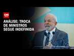 Análise: troca de ministros segue indefinida | LIVE CNN