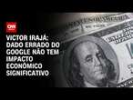 Victor Irajá: Dado errado do Google não tem impacto econômico significativo | CNN ARENA