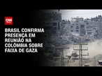 Brasil confirma presença em reunião na Colômbia sobre guerra na Faixa de Gaza | AGORA CNN