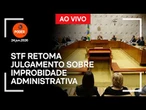 Ao vivo: STF retoma julgamento sobre improbidade administrativa