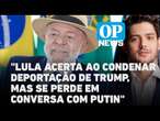 Lula acerta ao condenar deportação de Trump, mas se perde em conversa com Putin l O POVO News