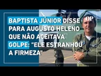 Em depoimento, Baptista disse para Augusto Heleno que não aceitava golpe: "Ele estranhou a firmeza"