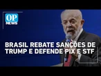 Brasil rebate EUA e defende pix e decisões do STF contra sanções de Donald Trump | O POVO News