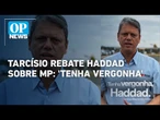 Tarcísio reage à acusação de Haddad sobre MP: 'Tenha vergonha e respeite o brasileiro' | OP News