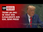 “Se você vem ilegalmente aos EUA, será preso”, diz Trump em discurso na ONU | LIVE CNN