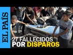 GAZA | 27 fallecidos por disparos israelíes en un centro de distribución alimentaria | EL PAÍS