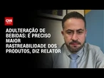 “É preciso aprimorar o controle dos produtos”, diz relator sobre adulteração de bebidas | CNN 360º