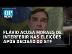 Flávio acusa Moraes de interferir nas eleições após decisão do STF | OP NEWS