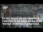 Ex-delegado do Rio compara confronto em área de mata a ‘Vietnã’ e critica estratégia policial