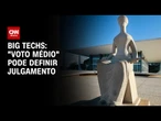 Big Techs: Julgamento pode ser definido por "voto médio" | CNN 360º