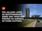 Análise: Há questionamento sobre uma trava dos poderes no aumento do fundo eleitoral | CNN ARENA