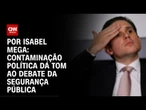 Análise: Contaminação política dá tom ao debate da segurança pública | CNN NOVO DIA