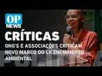 Novo marco do licenciamento ambiental: ONG's e associações criticam projeto | O POVO News