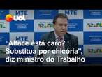 Ministro do Trabalho alfineta sobre a inflação: 'A alface está cara? Substitua por chicória'